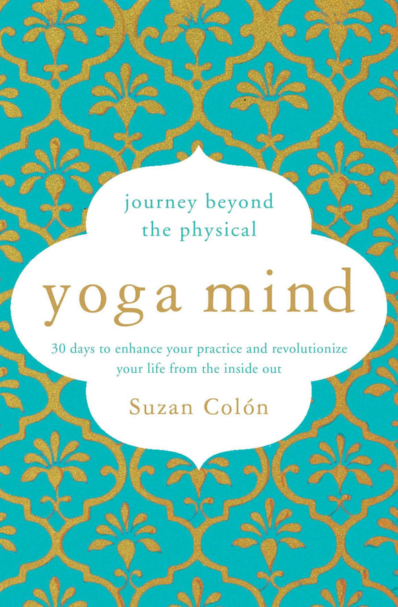 Yoga Mind: Journey Beyond the Physical, 30 Days to Enhance your Practice and Revolutionize Your Life From the Inside Out